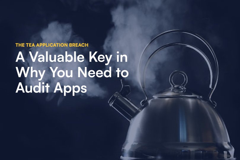 The Tea Application Breach: A Valuable Key in Why You Need to Audit Apps